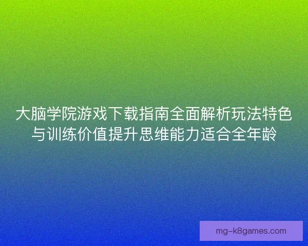大脑学院游戏下载指南全面解析玩法特色与训练价值提升思维能力适合全年龄