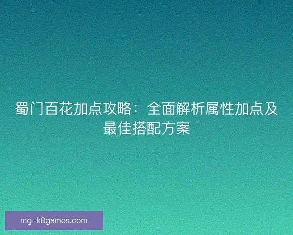 蜀门百花加点攻略：全面解析属性加点及最佳搭配方案